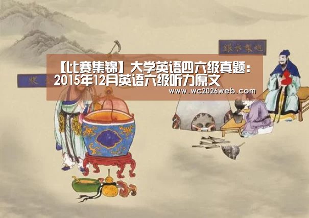 【比赛集锦】大学英语四六级真题:2015年12月英语六级听力原文(图3) 比赛集锦