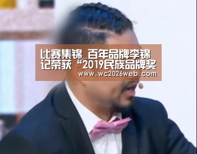 比赛集锦_百年品牌李锦记荣获“2019民族品牌奖”(图2) 世界杯