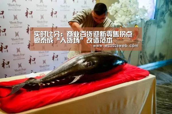 实时比分:商业百货迎新零售拐点 银泰成“人货场”改造范本(图1) 实时比分