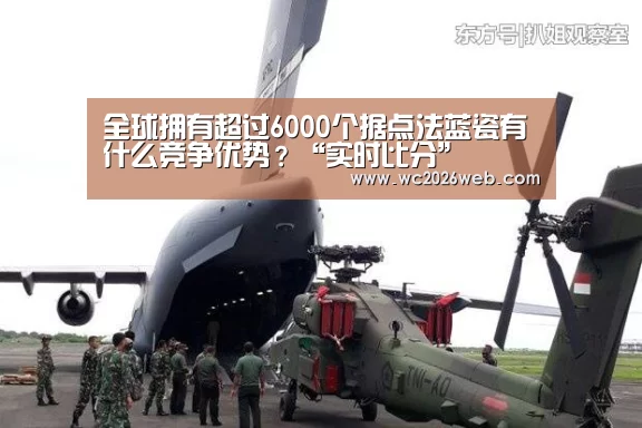 全球拥有超过6000个据点法蓝瓷有什么竞争优势?“实时比分”(图3) 比赛集锦